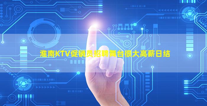 淮南KTV促销员招聘舞台很大高薪日结